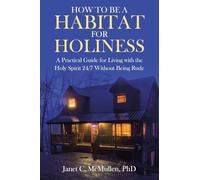How to be a HABITAT FOR HOLINESS: A Practical Guide for Living with the Holy Spirit 24/7 Without Being Rude