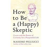 How to Be a (Happy) Skeptic: Cicero and the Power of Curiosity for a Purposeful Life