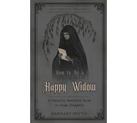 HOW TO BE A HAPPY WIDOW: The Comically Annotated Guide to Crape Etiquette, Veils, and the Business of Grief (THE VICTORIAN GUIDE TO RIGID MORALITY)