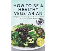 How to Be a Healthy Vegetarian: Complete Nutrition Guide & Recipe Book