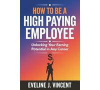 How to Be a High Paying Employee: Unlocking Your Earning Potential in Any Career