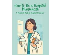 How to Be a Hospital Pharmacist: A Practical Guide to Hospital Pharmacy (The Pharmacy Mastery Series)