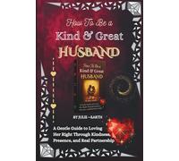 HOW TO BE A KIND AND GREAT HUSBAND: A Gentle Guide to Loving Her Right-Through Kindness, Presence, and Real Partnership