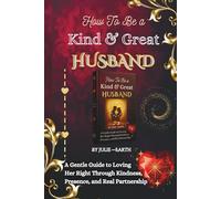 HOW TO BE A KIND AND GREAT HUSBAND: A Gentle Guide to Loving Her Right-Through Kindness, Presence, and Real Partnership