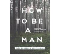 How to Be a Man: Pursuing a Christ-centered Masculinity
