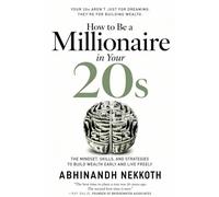 How to Be a Millionaire in Your 20s: The Mindset, Skills, and Strategies to Build Wealth Early and Live Freely