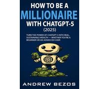 How to Be a Millionaire with ChatGPT-5 (2025) For Beginners & Advanced Users: Making Money Online Has Never Been Easier: Build Wealth with ChatGPT-5, Maximize AI for Personal Gain, and Get 50+ Prompts