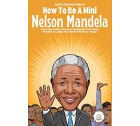 How To Be A Mini Nelson Mandela: Learn the Habits, Character & Mindset That Made Mandela a Leader the World Will Never Forget/ A Young Person's Guide ... Legends Series (How to Be A Mini Legend))
