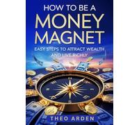 HOW TO BE A MONEY MAGNET: Easy Steps to Attract Wealth and Live Richly