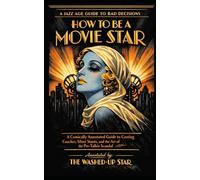 How to Be a Movie Star: A Comically Annotated Guide to Casting Couches, Silent Stunts, and the Art of the Pre-Talkie Scandal (The Jazz Age Guide to Bad Decisions)