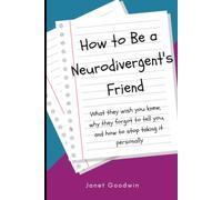How to Be a Neurodivergent's Friend: What they wish you knew, why they forgot to tell you, and how to stop taking it personally