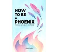 How to Be a Phoenix: A Personal Guide to Staying Okay, Growing Through Chaos, and Turning Flames Into Feathers