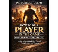How to be a Player in the Game: Black Men On The Field of Life: The Blueprint of a Black Man Through Faith, Pressure, and Purpose