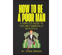 HOW TO BE A POOR MAN: A Complete Guide to Failing Financially With Style