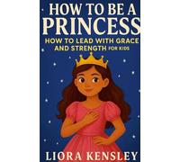 How To Be a Princess: How To Lead With Grace and Strength For Kids