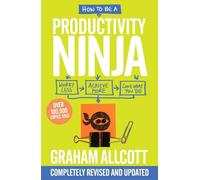 How To Be A Productivity Ninja: UPDATED EDITION Worry Less, Achieve More and Love What You Do