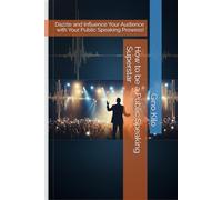 How to be a Public Speaking Superstar: Dazzle and Influence Your Audience with Your Public Speaking Prowess!