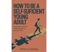 How to Be a Self-Sufficient Young Adult: Essential Skills for Independence and Growth