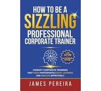 How To Be A Sizzling Professional Corporate Trainer: Conduct corporate trainings that hook participants, boost learning and execute effectively