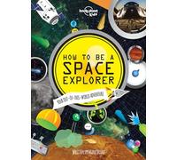 How to Be a Space Explorer: Your Out-Of-This-World Adventure (Lonely Planet Kids) [Idioma Inglés]