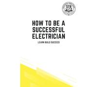 How To Be A Successful Electrician: Learn Build Succeed (How To Be a Successful Trade)