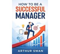 How to be a Successful Manager: 8 Proven Strategies to Lead Confidently, Inspire Teams, and Drive Results