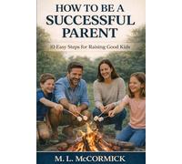 How to be a Successful Parent - 10 Easy Steps for Raising Good Kids