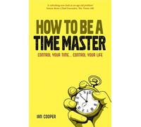How to be a Time Master: Control Your Time...Control Your Life