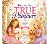 How to be a TRUE princess: Discovering What It Means to Be a Child of the King. A Little Girls Guide to Following Jesus.