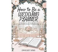 How To Be A Wedding Planner: Design, Organize, and Manage Stunning Events While Growing a Thriving Business
