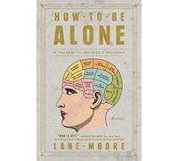 How to Be Alone: If You Want To, and Even If You Don't