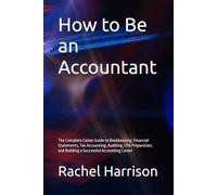 How to Be an Accountant: The Complete Career Guide to Bookkeeping, Financial Statements, Tax Accounting, Auditing, CPA Preparation, and Building a Successful Accounting Career