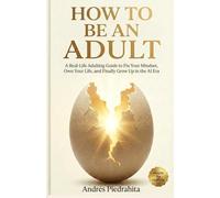 How to Be an Adult: A Real-Life Adulting Guide to Fix Your Mindset, Own Your Life, and Finally Grow Up in the AI Era (Made By Human (serie MBH English))