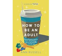How to be an Adult: Everything you need to know about being a grown up, from bills to break-ups - THE TOP 10 SUNDAY TIMES BESTSELLER