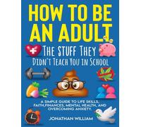 How to Be an Adult: The Stuff They Didn't Teach You in School: A Simple Guide to Life Skills, Faith, Finances, Mental Health, and Overcoming Anxiety (The Hard Truth Handbooks)