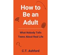 How to Be an Adult: What Nobody Tells Teens About Real Life