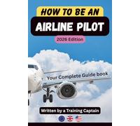 How To Be An Airline Pilot - The Complete Guide: A Complete Guide to Pilot Training, Costs, Flight School Selection and Getting Your First Airline Job