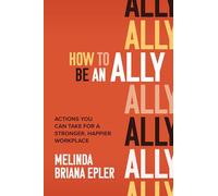 How to Be an Ally: Actions You Can Take for a Stronger, Happier Workplace (BUSINESS BOOKS)