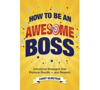 How to Be an Awesome Boss: Intentional Strategies That Produce Results--And Respect