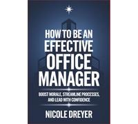 How to Be an Effective Office Manager: Boost Morale, Streamline Processes, and Lead with Confidence
