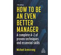 How to be an Even Better Manager: A Complete A-Z of Proven Techniques and Essential Skills