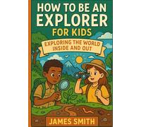 How to Be an Explorer For Kids: Exploring the World Inside and Out