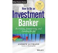 How to Be an Investment Banker: Recruiting, Interviewing, and Landing the Job: 858 (Wiley Finance)