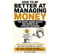 How to Be Better at Managing Money: Build Smarter Habits, Take Control of Your Finances, Eliminate Money Stress, Create Lasting Wealth, and Think Like the 1% Every Day