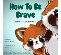 How To Be Brave With Jelly Hands: A Story for Shy and Wonderful Kids