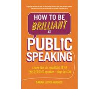 How to Be Brilliant at Public Speaking: Learn the six qualities of an inspiring speaker - step by step