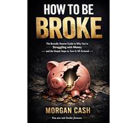 HOW TO BE BROKE: The Brutally Honest Guide to Why You're Struggling with Money - and the Simple Steps to Turn It All Around