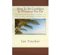 How To Be Confident In Whatever You Do: The Ultimate Guide To Being Confident -- At work, with your relationships, and with your family!