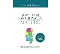 How to Be Emotionally Mature: Simple Skills to Manage Stress, Improve Self-Awareness, and Build Stronger Connections (Nathaniel's Emotional Regulation Guides & Workbook)