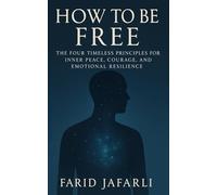 How to Be Free: The Four Timeless Principles for Inner Peace, Courage and Emotional Resilience (The Essential Life Mastery Series or How to Live this Life)